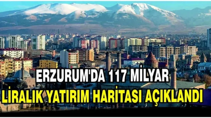 Erzurum'da 117 milyar liralık yatırım haritası açıklandı