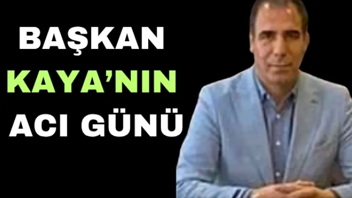 Başkan Kaya’nın acı günü
