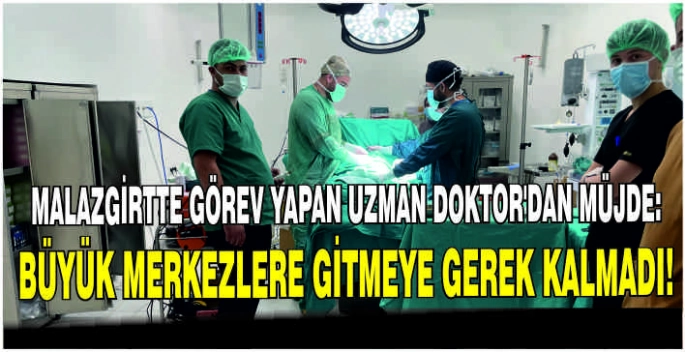 Malazgirtte görev yapan Uzman Doktor’dan müjde: Büyük merkezlere gitmeye gerek kalmadı!