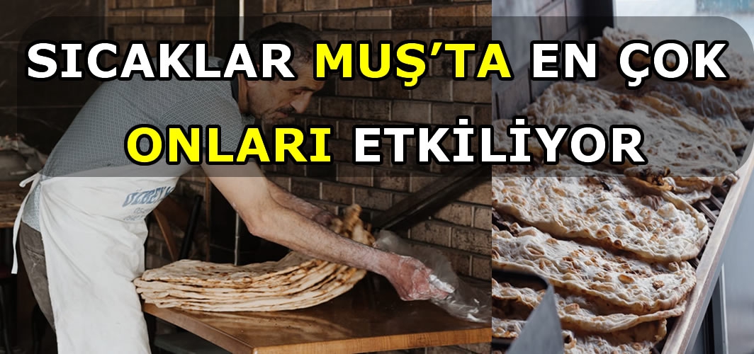 En çok onları etkiliyor! Muş’ta kavurucu sıcakta tandır ekmeği mesaisi