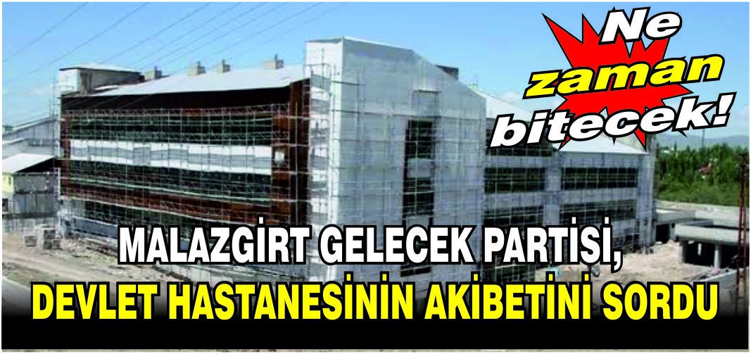 Gelecek Partisi’nden yetkililere çağrı: Halk Malazgirt devlet hastanesini merak ediyor