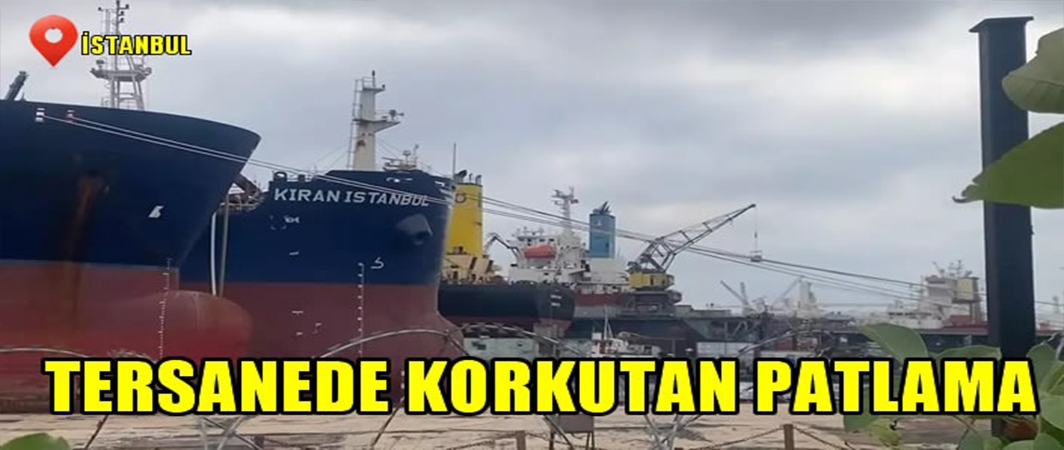 İstanbul'da tersaneler bölgesinde gemide patlama! İşçi hayatını kaybetti