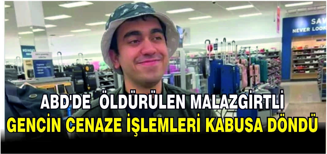 ABD’de öldürülen Malazgirtli gencin cenaze işlemleri kabusa döndü