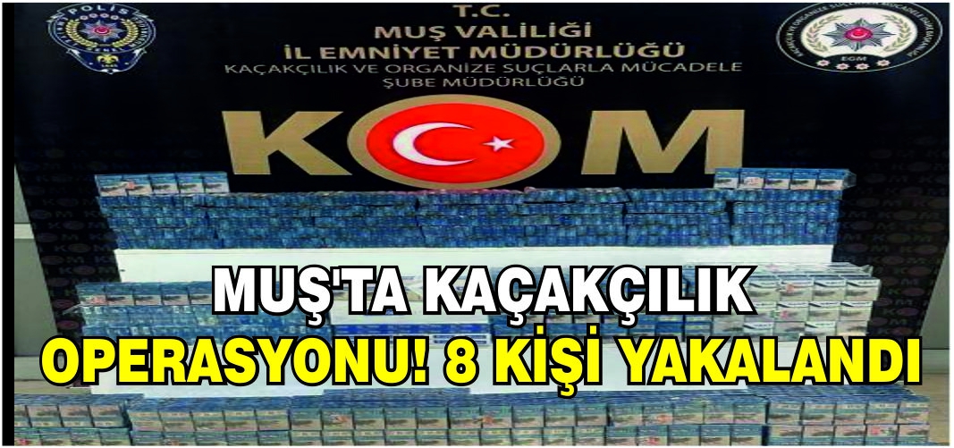 Muş’ta kaçakçılık operasyonu! 8 kişi yakalandı