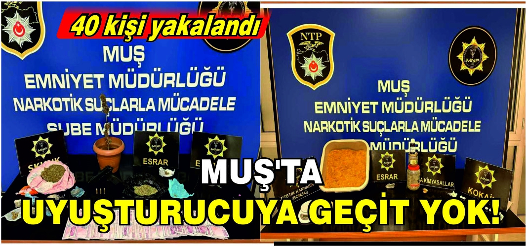 Muş’ta uyuşturucuya geçit yok! 40 kişi yakalandı