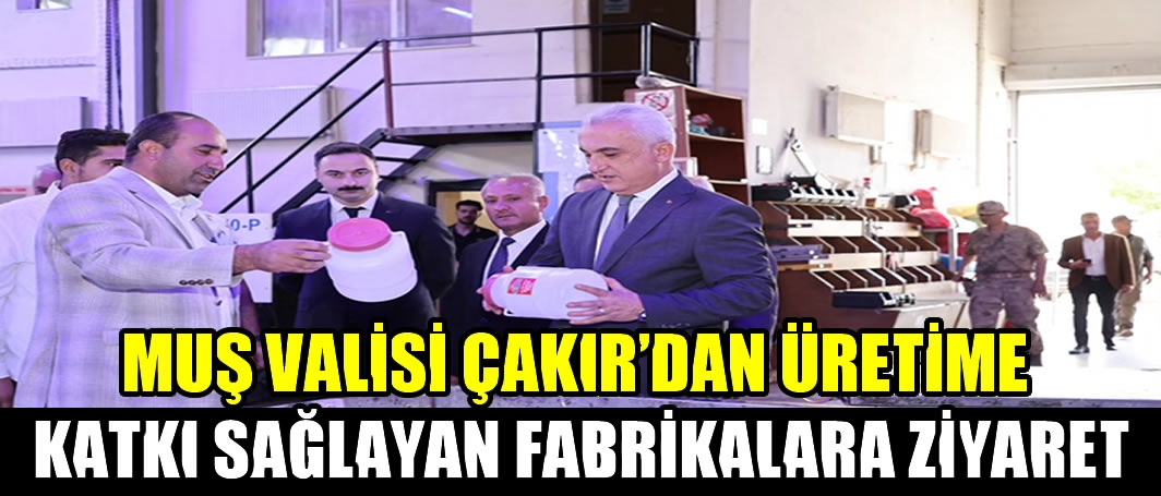 Muş Valisi Çakır’dan üretime katkı sağlayan fabrikalara ziyaret