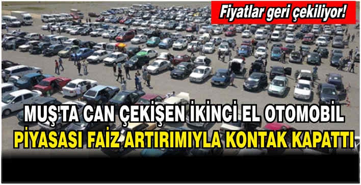 Fiyatlar geri çekiliyor! Muş’ta can çekişen ikinci el otomobil piyasası faiz artırımıyla kontak kapattı