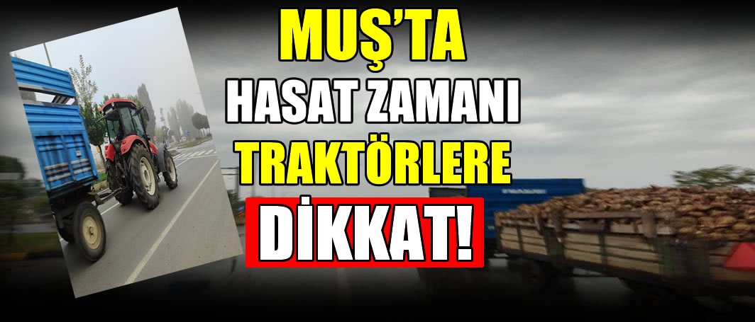 Muş’ta hasat zamanı traktörlere dikkat! Trafikte tehlike saçıyorlar…
