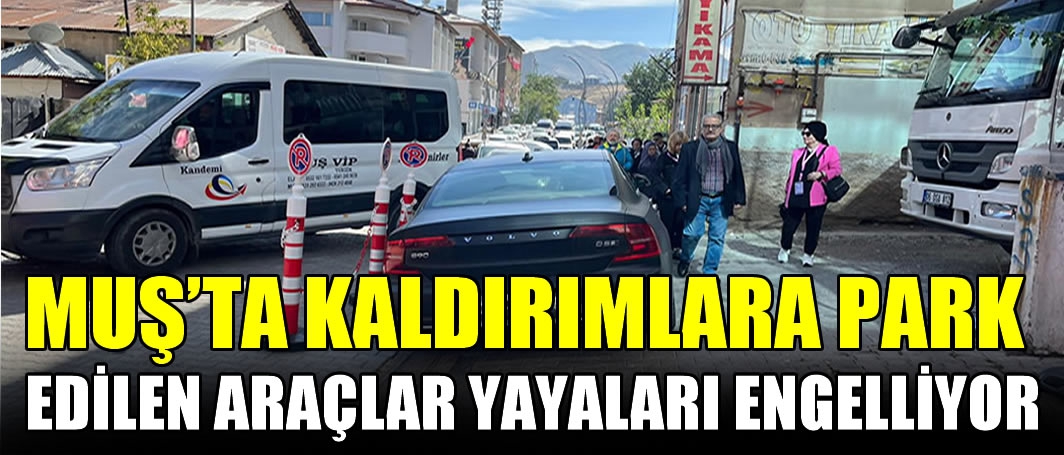 Muş’ta kaldırımlara park edilen araçlar yayaları engelliyor