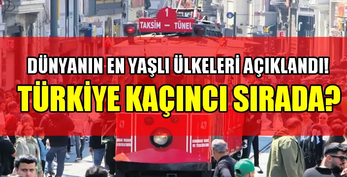 Dünyanın en yaşlı ülkeleri açıklandı! Türkiye kaçıncı sırada?