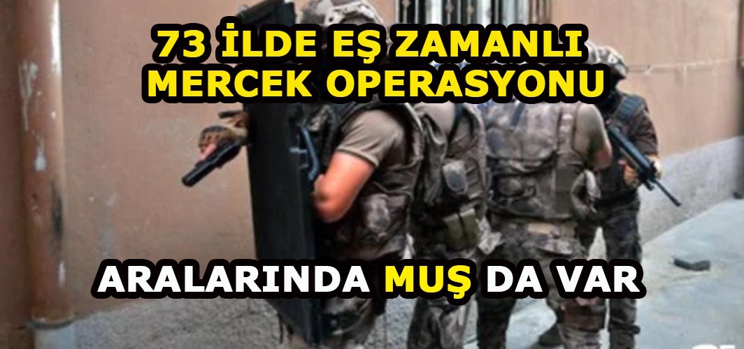 Muş dahil 73 ilde eş zamanlı operasyon: Bin 127 şüpheli yakalandı!