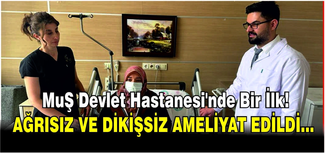 Muş Devlet Hastanesi’nde bir ilk! Ağrısız ve dikişsiz ameliyat edildi…