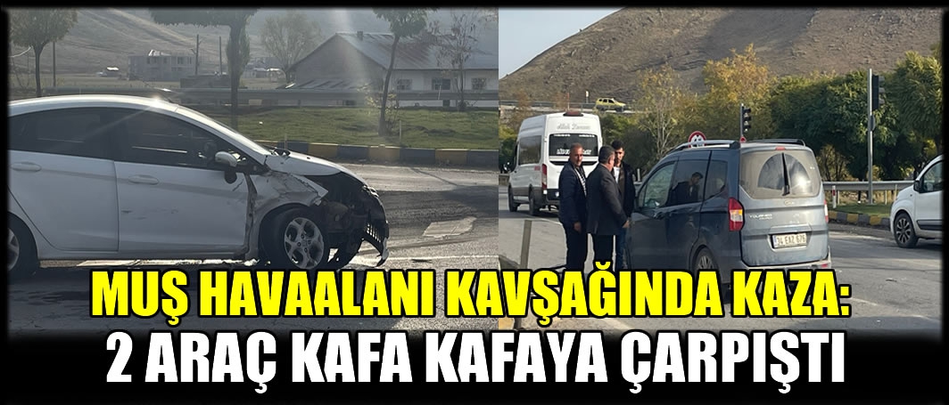 Muş Havaalanı kavşağında kaza: 2 araç kafa kafaya çarpıştı