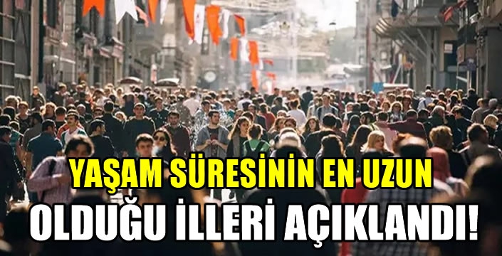 Yaşam süresinin en uzun olduğu illeri açıklandı!