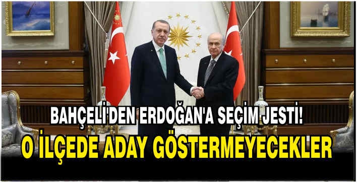 Bahçeli'den Erdoğan’a seçim jesti! O ilçede aday göstermeyecekler