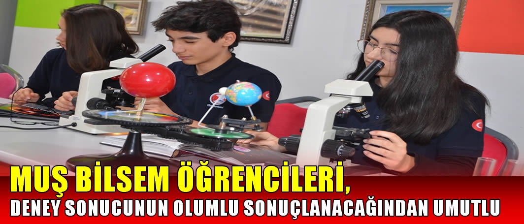 Muş BİLSEM öğrencileri, deney sonucunun olumlu sonuçlanacağından umutlu