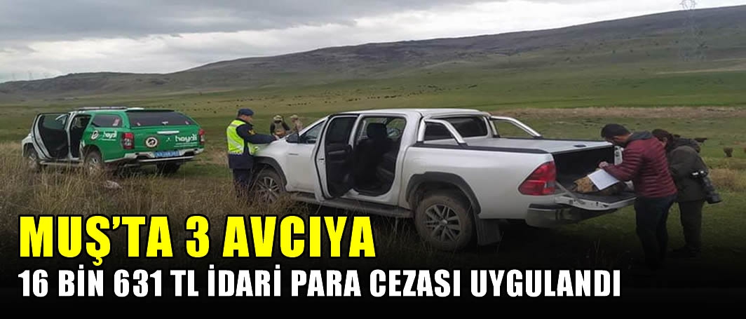 Muş’ta 3 avcıya 16 bin 631 TL idari para cezası uygulandı