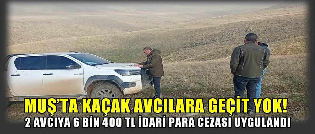 Muş’ta kaçak avcılara geçit yok! 2 avcıya 6 bin 400 TL idari para cezası uygulandı