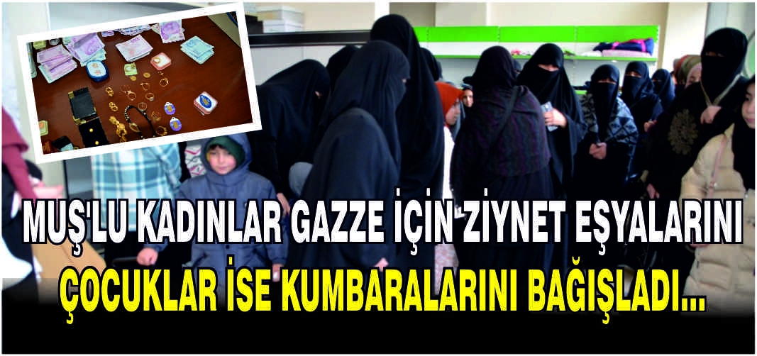 Muş'ta kadınlar ve çocuklar, İsrail'in saldırılarının sürdüğü Gazze'ye ulaştırılması için altın ve para bağışında bulundu.