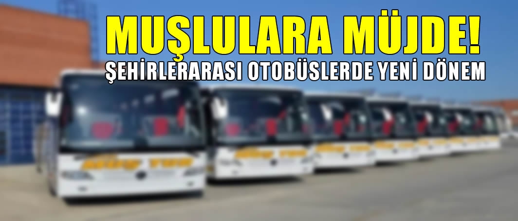 Muşlulara müjde! Şehirlerarası otobüslerde yeni dönem