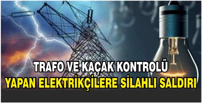 Trafo ve kaçak kontrolü yapan elektrikçilere silahlı saldırı