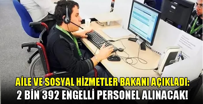 Aile ve Sosyal Hizmetler Bakanı açıkladı: 2 Bin 392 engelli personel alınacak!