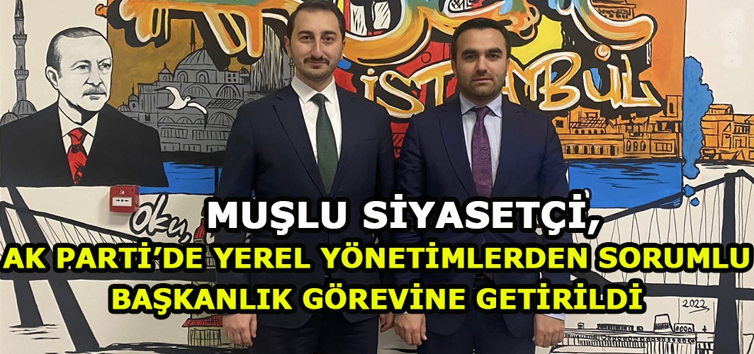 Muşlu siyasetçiye İstanbul'da önemli görev!