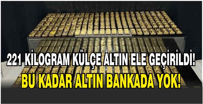 221 kilogram külçe altın ele geçirildi! Bu kadar altın bankada yok!