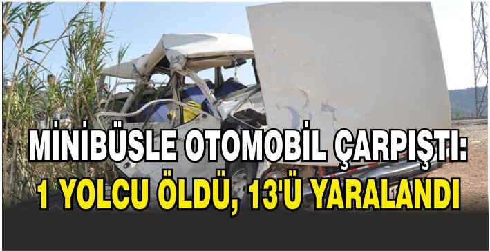 Minibüsle otomobil çarpıştı: 1 yolcu öldü, 13’ü yaralandı