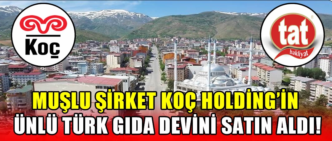 Muşlu Şirket Koç Holding’in ünlü Türk gıda devini satın aldı!