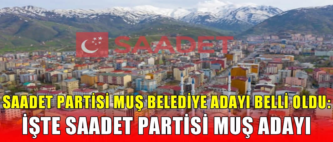 Saadet Partisi Muş Belediye başkan adayını açıkladı!