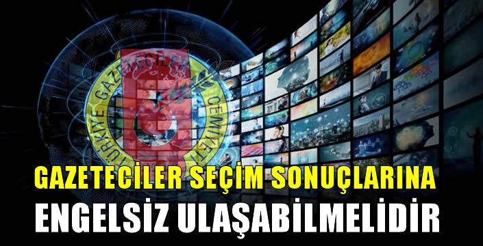Gazeteciler seçim sonuçlarına engelsiz ulaşabilmelidir