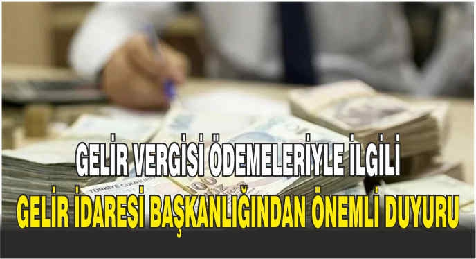 Gelir vergisi ödemeleriyle ilgili Gelir İdaresi Başkanlığından önemli duyuru