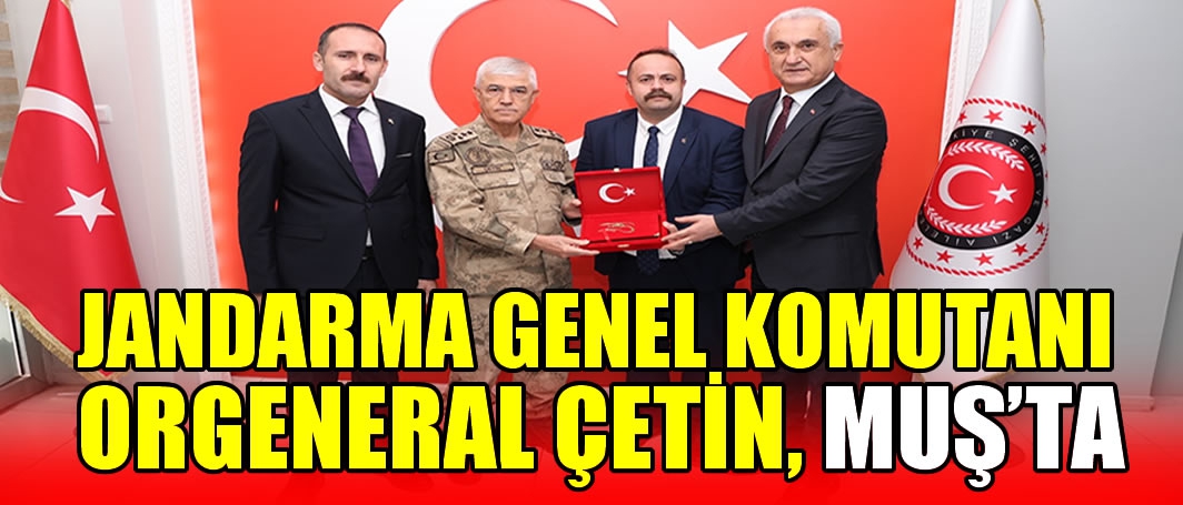 Jandarma Genel Komutanı Orgeneral Çetin, Muş'ta
