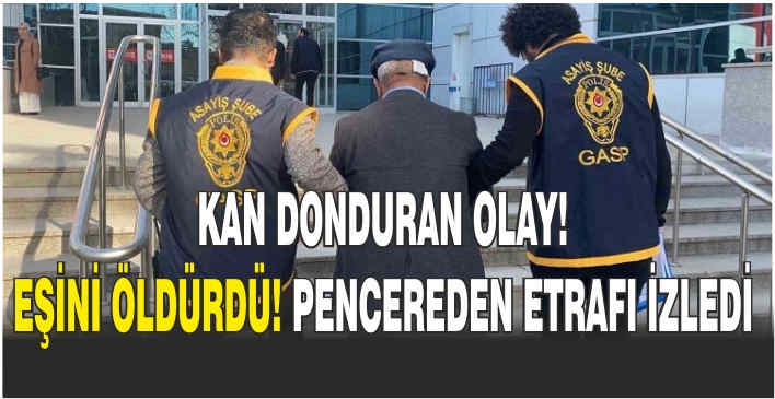 Kan donduran olay! Eşini öldürdü, pencereden etrafı izledi