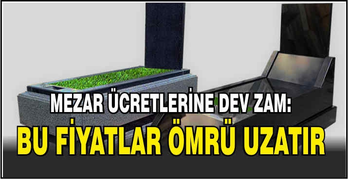 Mezar ücretlerine dev zam: Bu fiyatlar ömrü uzatır