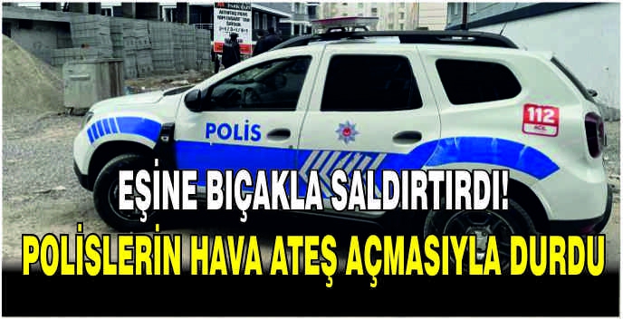 Eşine bıçakla saldırtırdı! Polislerin hava ateş açmasıyla durdu