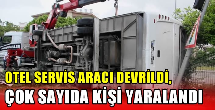 Otel servis aracı devrildi, çok sayıdaa kişi yaralandı