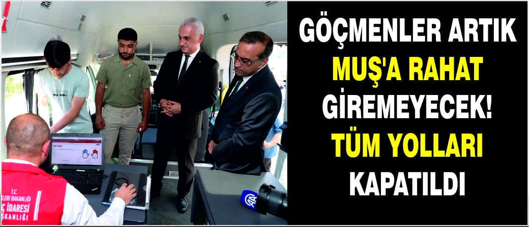 Göçmenler artık Muş'a rahat giremeyecek! Tüm yolları kapatıldı
