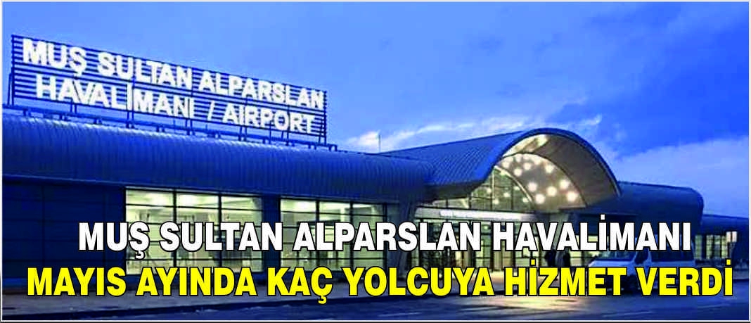 Muş Sultan Alparslan Havalimanı Mayıs ayında kaç yolcuya hizmet verdi