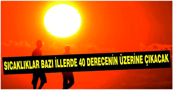 Sıcaklıklar bazı illerde 40 derecenin üzerine çıkacak