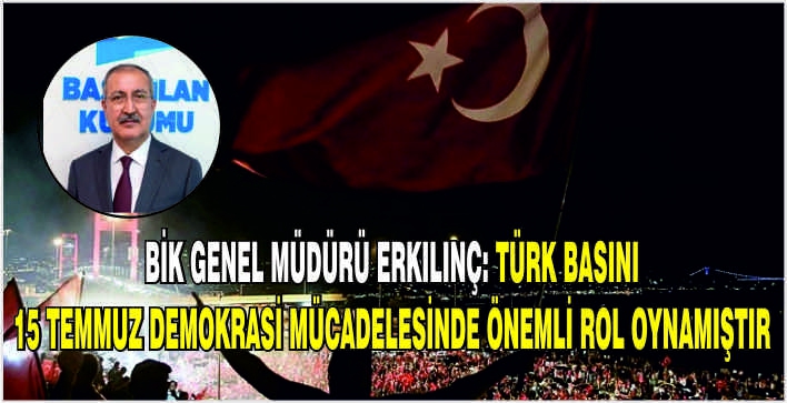 BİK Genel Müdürü Erkılınç: Türk basını 15 Temmuz demokrasi mücadelesinde önemli rol oynamıştır