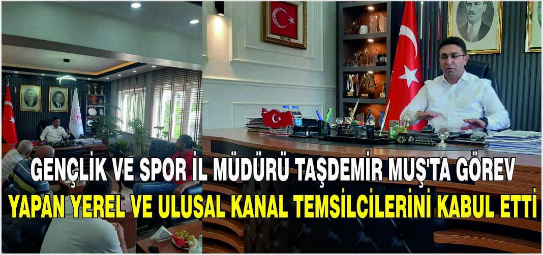 Gençlik ve Spor İl Müdürü Taşdemir Muş’ta görev yapan yerel ve ulusal kanal temsilcilerini kabul etti