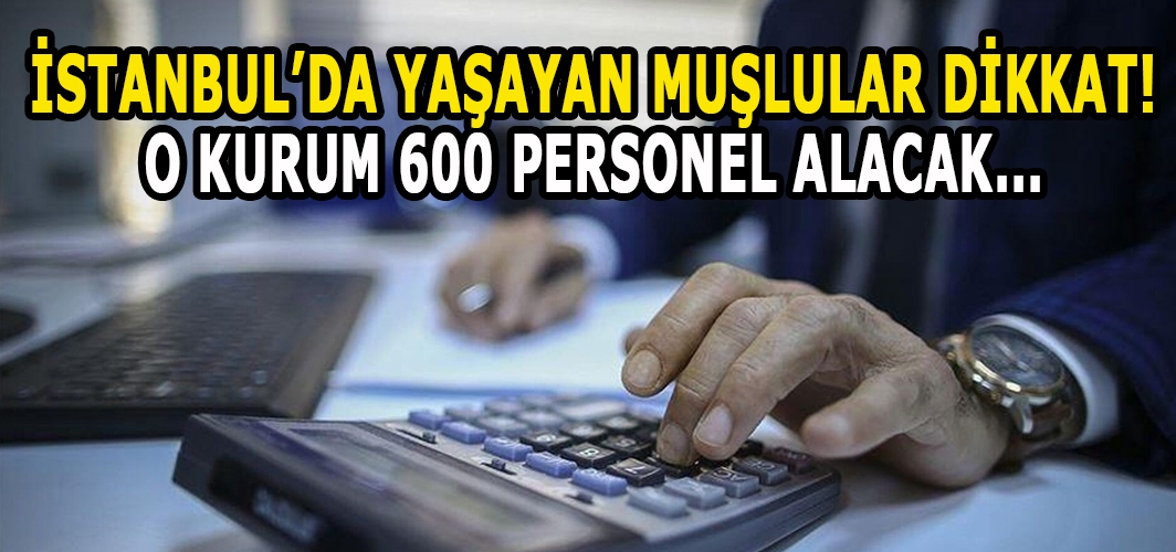 İstanbul’da yaşayan Muşlular dikkat! O kurum 600 personel alacak