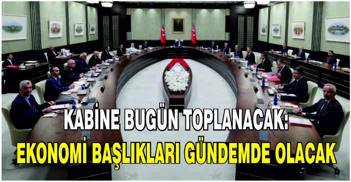 Kabine bugün toplanacak: Ekonomi başlıkları gündemde olacak