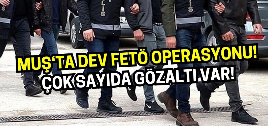 Muş’ta FETÖ operasyonu: Çok sayıda gözaltı var!