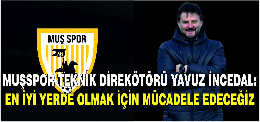 Muşspor Teknik Direkötörü Yavuz İncedal:En iyi yerde olmak için mücadele edeceğiz