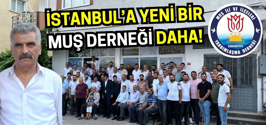 İstanbul'daki Muşlular dikkat: Yeni bir Muş Derneği daha kuruldu!