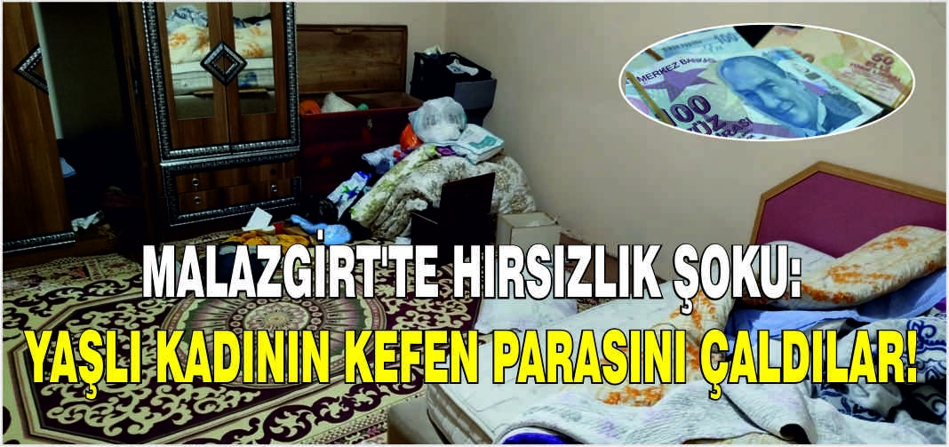 Malazgirt'te hırsızlık şoku: Yaşlı kadının kefen parasını çaldılar