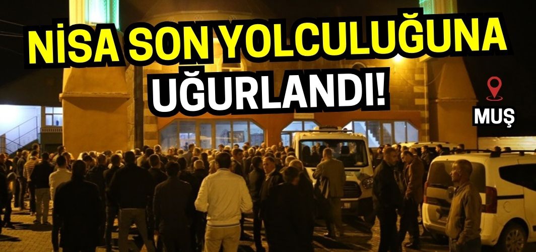 Muş’ta maganda mermisiyle ölen 7 yaşındaki Nisa son yolculuğuna uğurlandı!